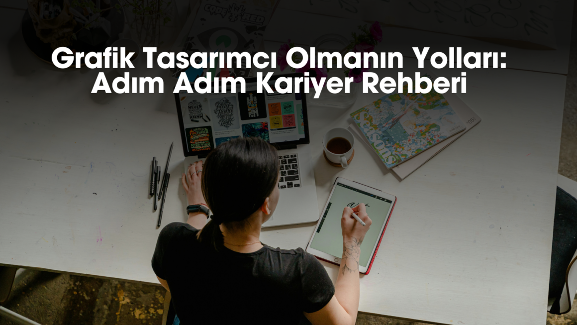 Grafik Tasarımcı Olmanın Yolları : Adım Adım Kariyer Rehberi